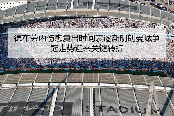 德布劳内伤愈复出时间表逐渐明朗曼城争冠走势迎来关键转折