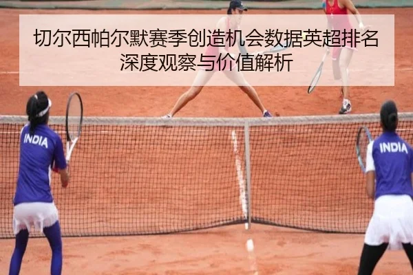 切尔西帕尔默赛季创造机会数据英超排名深度观察与价值解析