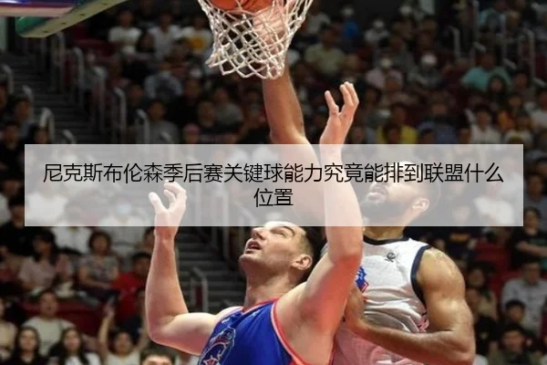 尼克斯布伦森季后赛关键球能力究竟能排到联盟什么位置